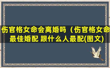 伤官格女命会离婚吗（伤官格女命最佳婚配 跟什么人最配(图文)）